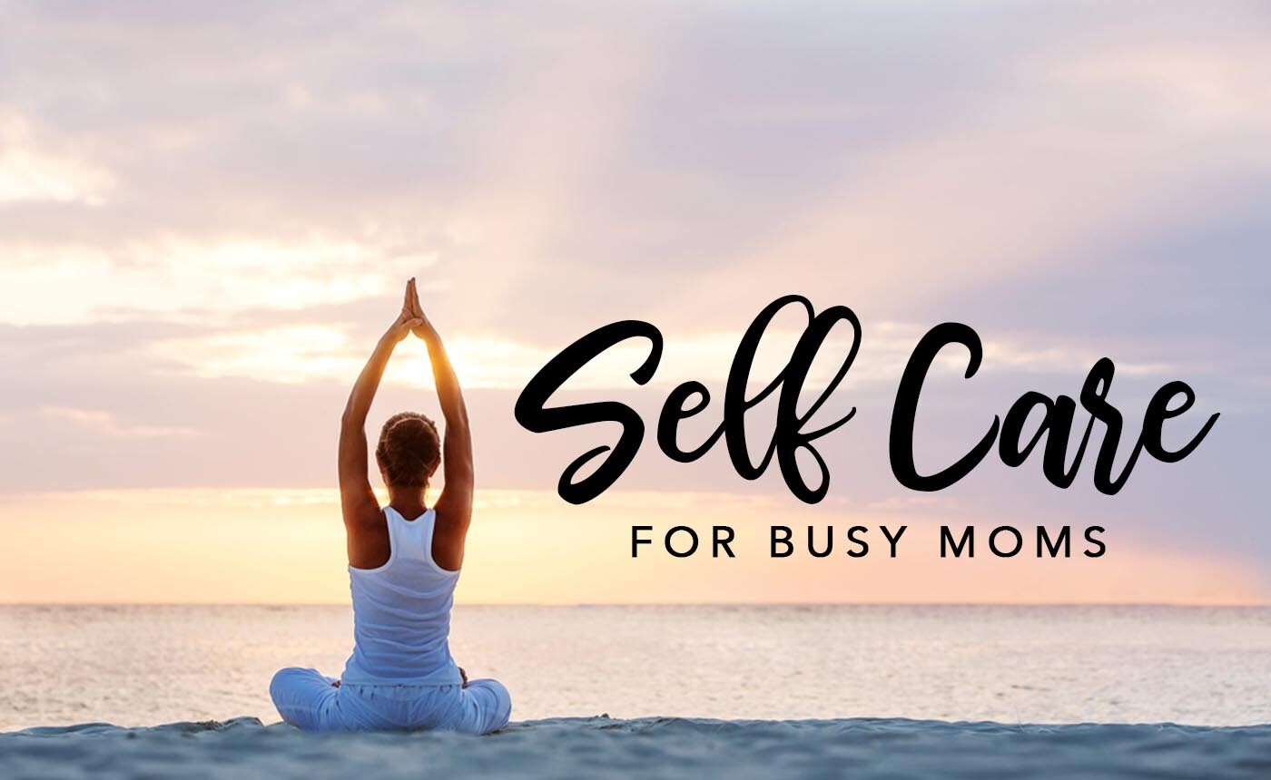 SELF CARE FOR BUSY MOMS