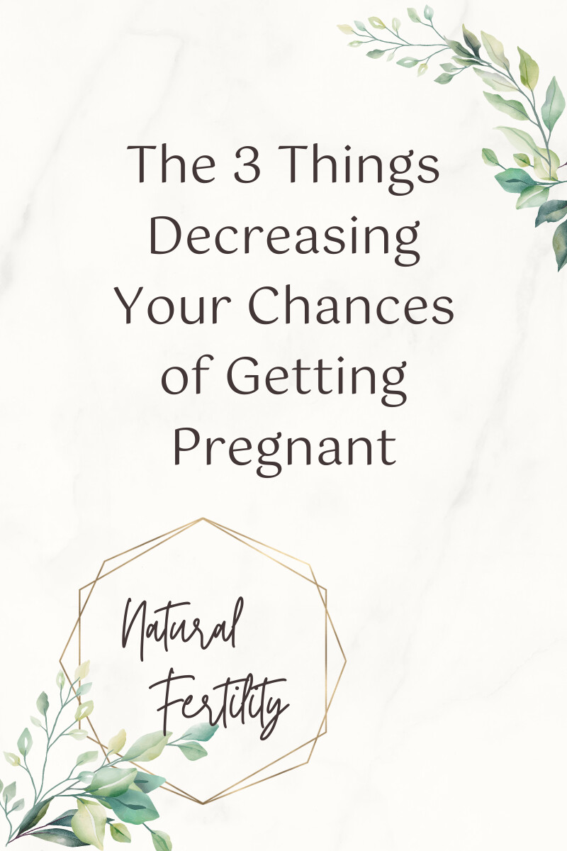 The 3 Things Decreasing Your Chances of Getting Pregnant