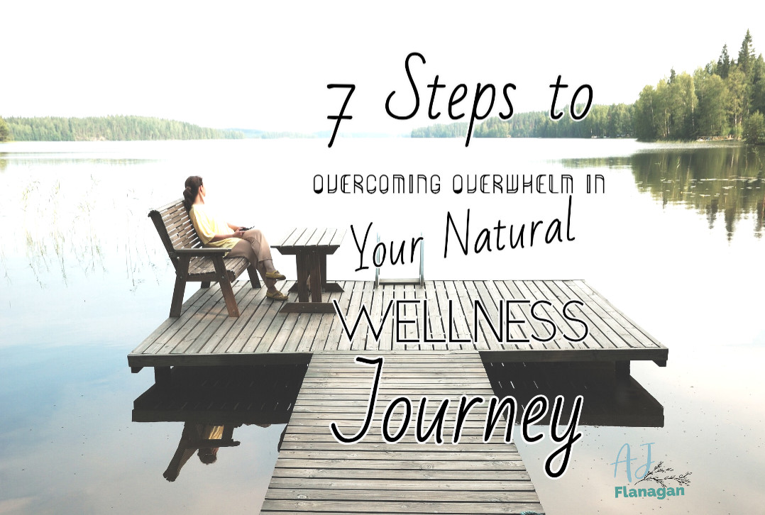 7 Steps to Overcoming Overwhelm in Your Natural Wellness Journey