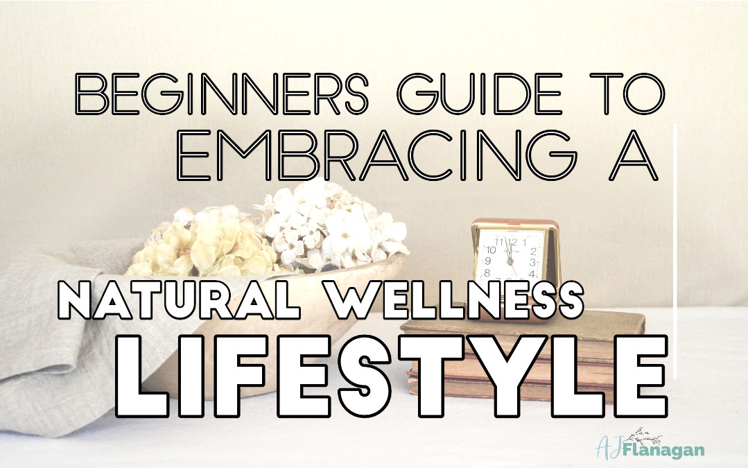 Beginners Guide to Embracing a Natural Wellness Lifestyle