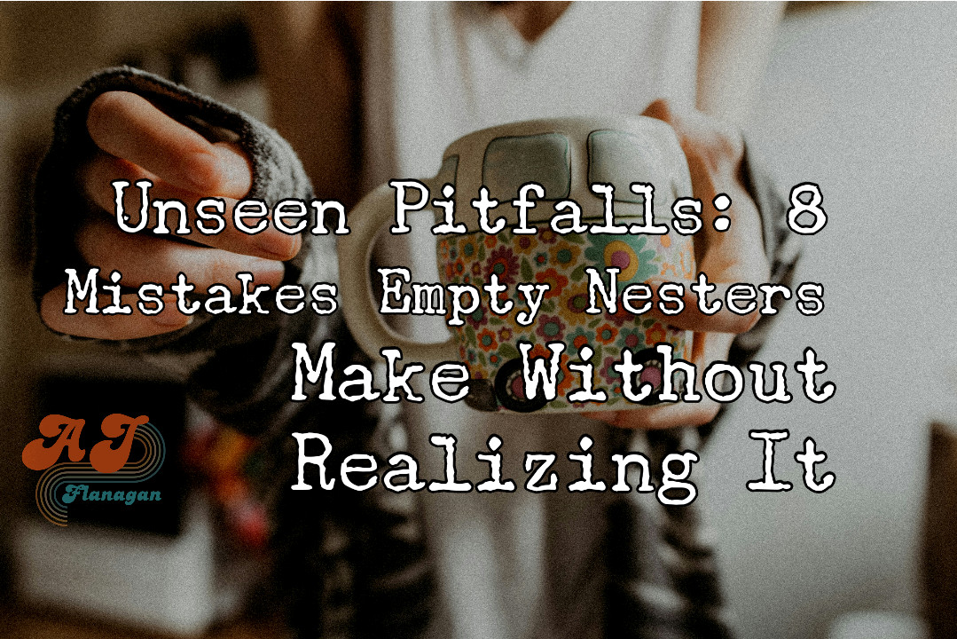 Unseen Pitfalls: 8 Mistakes Empty Nesters Make Without Realizing It