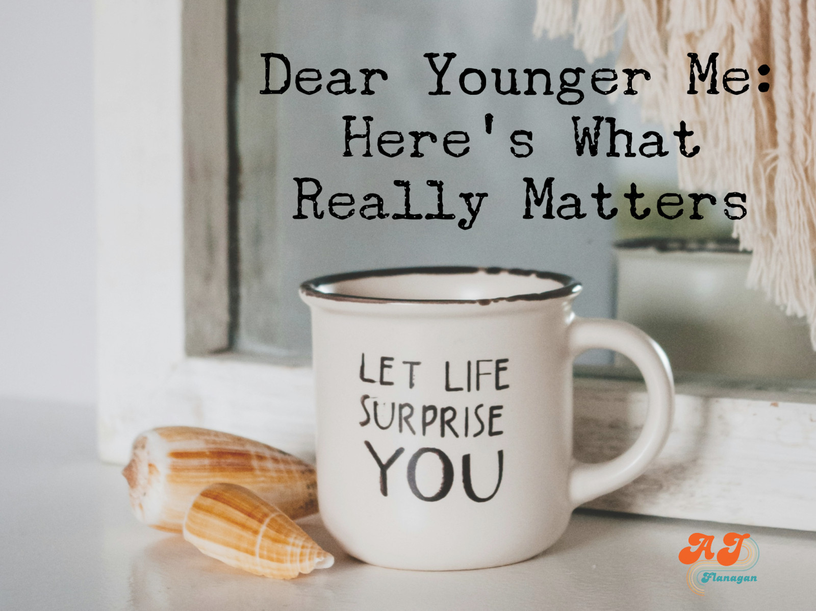 Dear Younger Me: Here’s What Really Matters