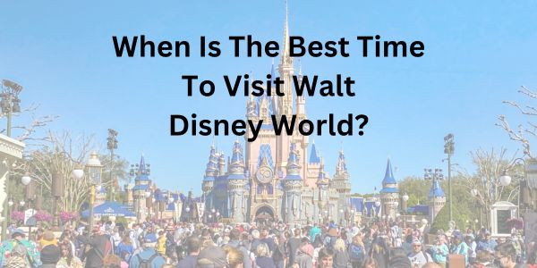 When is the best time to visit the Walt Disney world Resort?