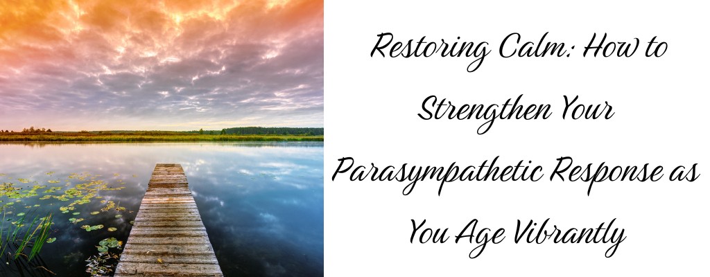 Restoring Calm: How to Strengthen Your Parasympathetic Response as You Age Vibrantly